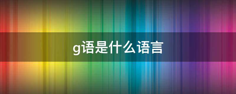 g语是什么语言（g语怎么说）