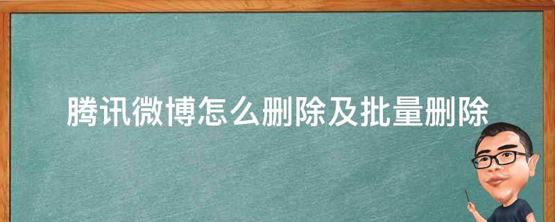 腾讯微博怎么删除及批量删除（微博能不能批量删除微博）