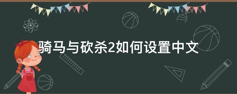 骑马与砍杀2如何设置中文（骑马与砍杀2 设置中文）