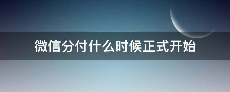 微信分付什么时候正式开始 微信分付什么时候正式上线