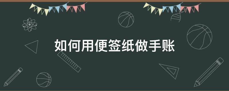 如何用便签纸做手账（便签纸怎么做手帐）