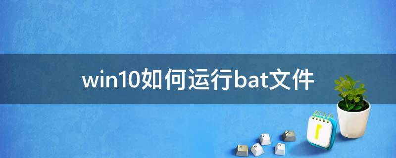 win10如何運行bat文件 windows如何運行bat文件命令