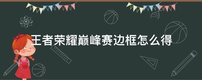 王者荣耀巅峰赛边框怎么得 王者荣耀巅峰赛边框怎么显示