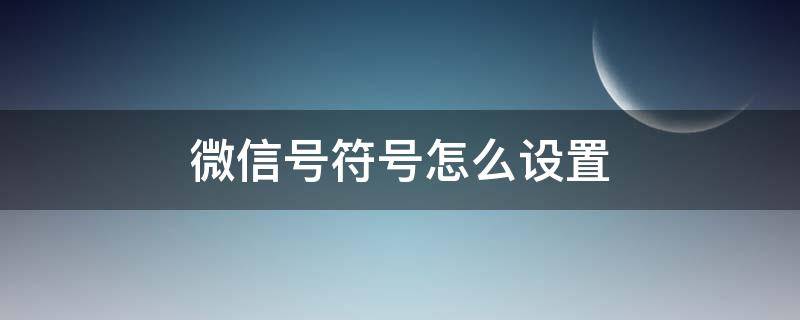 微信号符号怎么设置（微信特殊符号怎么设置）