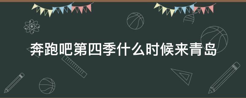 奔跑吧第四季什么時(shí)候來青島（奔跑吧第四季青島站是第幾期）