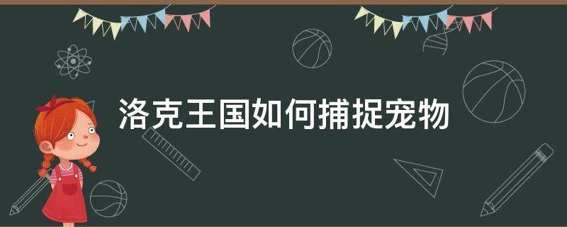 洛克王國如何捕捉寵物. 洛克王國用什么寵物抓寵物