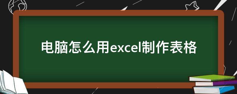 电脑怎么用excel制作表格 excel怎么制作表格