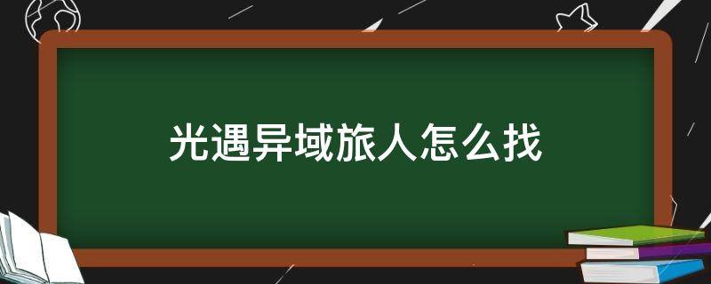 光遇异域旅人怎么找 光遇异域旅人怎么找2021