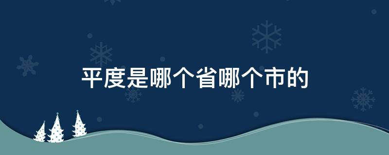 平度是哪個(gè)省哪個(gè)市的（平度是哪個(gè)省哪個(gè)市）