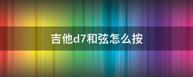 吉他d7和弦怎么按 吉他D7和弦指法圖