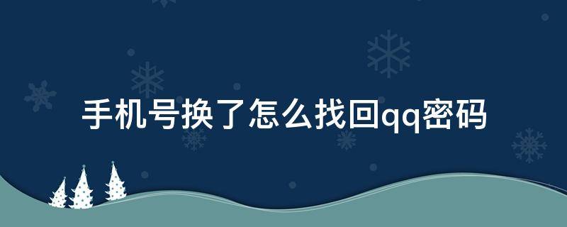 手机号换了怎么找回qq密码（换手机号了怎么找回QQ密码）