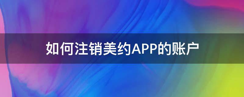 如何注销美约APP的账户 美嘛账号可以注销不