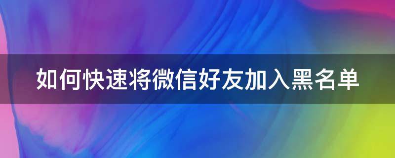 如何快速将微信好友加入黑名单（如何快速将微信好友加入黑名单中）