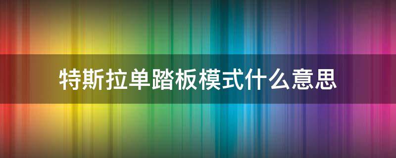 特斯拉单踏板模式什么意思（特斯拉单踏板模式什么意思知乎）