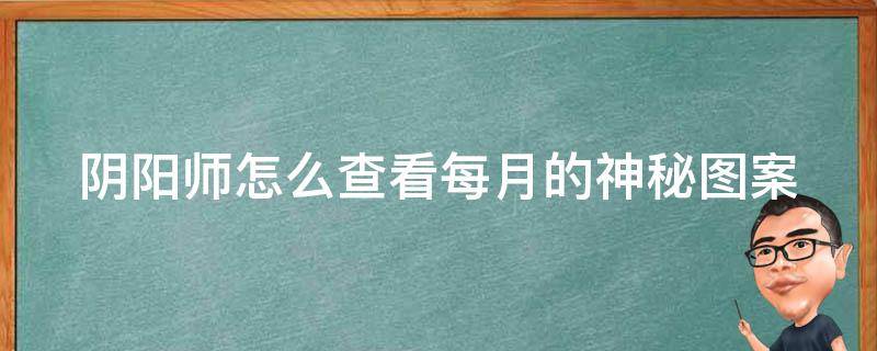 陰陽(yáng)師怎么查看每月的神秘圖案（陰陽(yáng)師每月神秘圖案在哪里看）