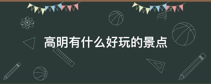 高明有什么好玩的景點（高明有什么好玩的景點高明美的鷺湖森林度假區(qū)）