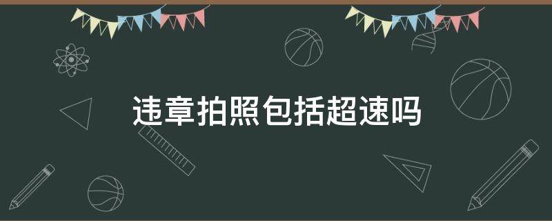 违章拍照包括超速吗 违章拍照包括超速吗?