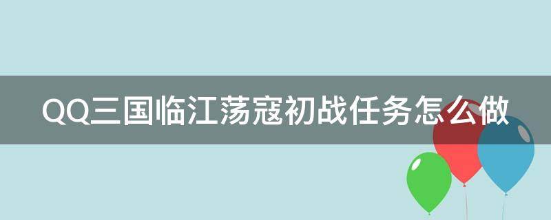 QQ三国临江荡寇初战任务怎么做（qq三国临江荡寇初战任务怎么做的）