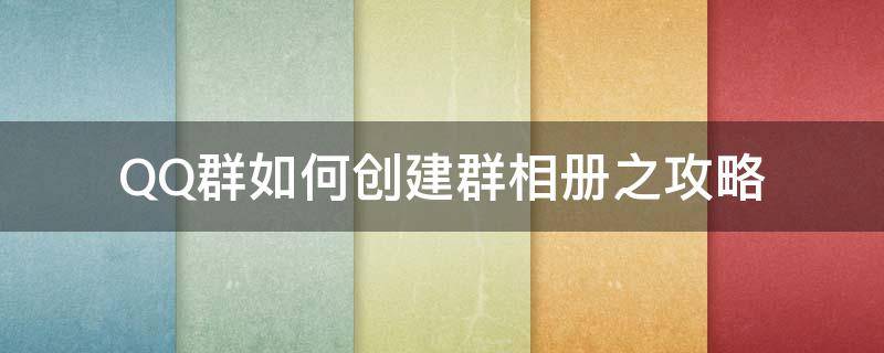 QQ群如何创建群相册之攻略 如何在qq群建立群相册