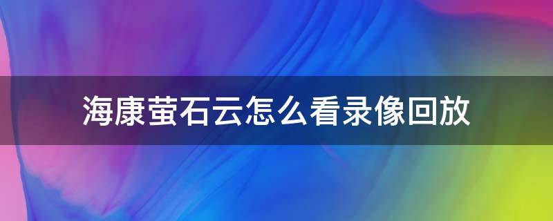 ?？滴炇圃趺纯翠浵窕胤?螢石云查看回放