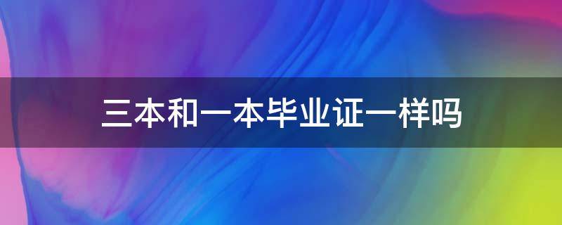 三本和一本毕业证一样吗（一本毕业证和三本毕业证一样吗）