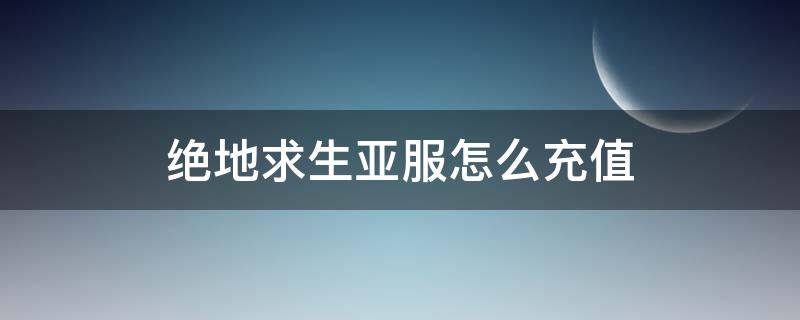 绝地求生亚服怎么充值 绝地求生亚服怎么充值视频