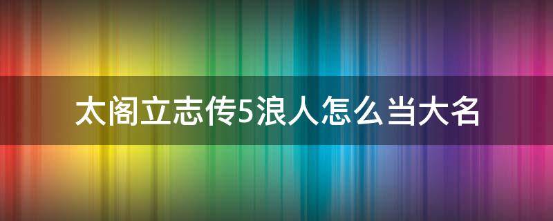 太閣立志傳5浪人怎么當(dāng)大名 太閣5浪人怎么成為大名