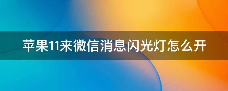 苹果11来微信消息闪光灯怎么开 苹果11来微信消息闪光灯怎么设置