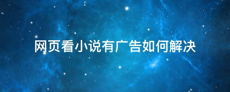 網(wǎng)頁(yè)看小說(shuō)有廣告如何解決 瀏覽器看小說(shuō)有廣告怎么辦