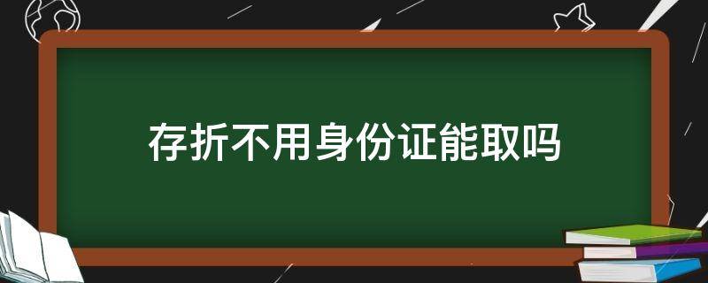 存折不用身份证能取吗 存折不用本人身份证可以取吗