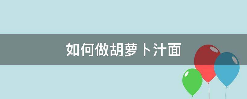 如何做胡萝卜汁面（胡萝卜汁和面怎么做）