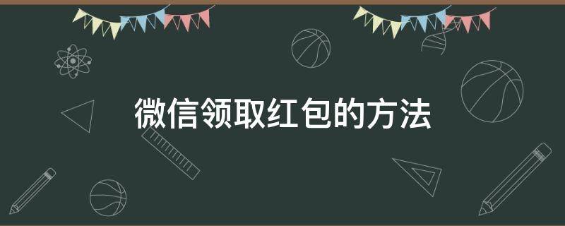 微信领取红包的方法 微信怎么能领取红包