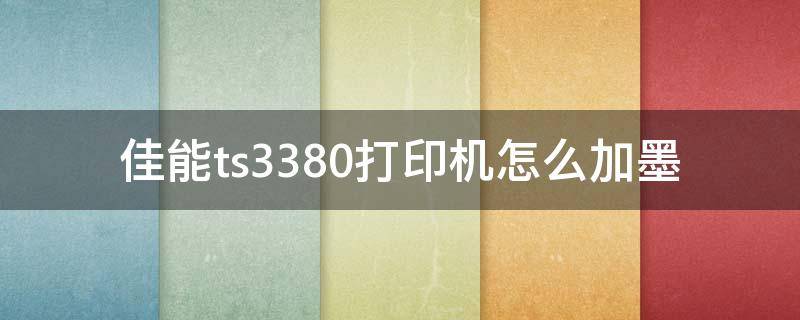 佳能ts3380打印機(jī)怎么加墨（佳能ts3380打印機(jī)怎么加墨盒）