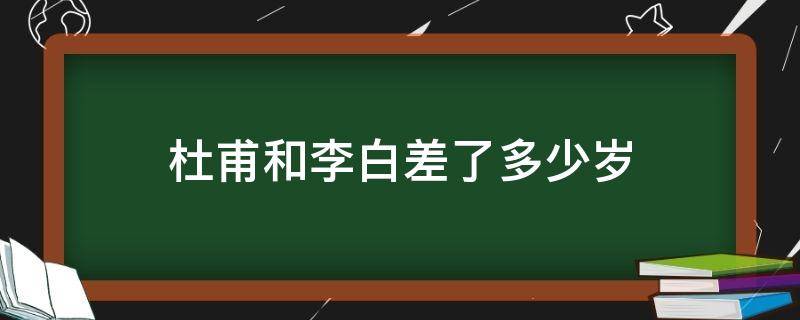 杜甫和李白差了多少歲（李白和杜牧相差多少歲）