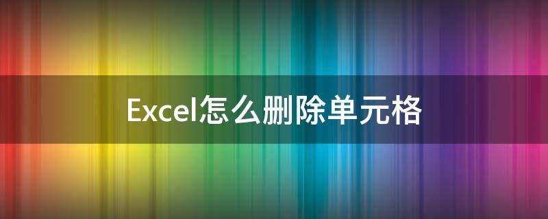 Excel怎么刪除單元格 excel怎么刪除單元格中不需要的部分