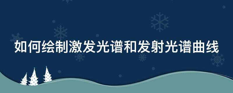 如何绘制激发光谱和发射光谱曲线 如何绘制激发光谱和发射光谱曲线?