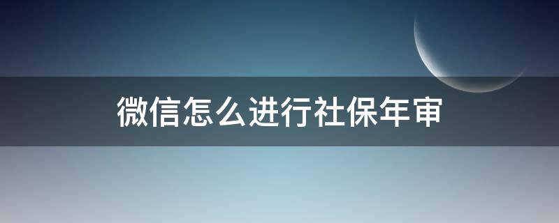 微信怎么进行社保年审 微信上怎么社保年审