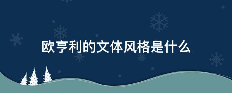 欧亨利的文体风格是什么 欧亨利的文体风格是什么填空题