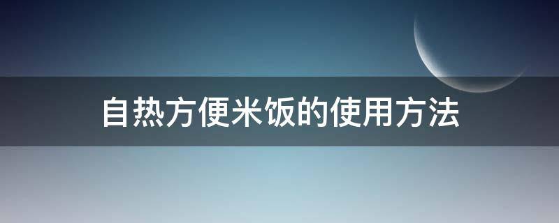 自热方便米饭的使用方法 自热方便米饭怎么使用?