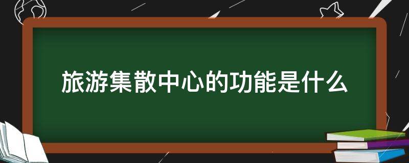 旅游集散中心的功能是什么 游客集散中心包括哪些功能