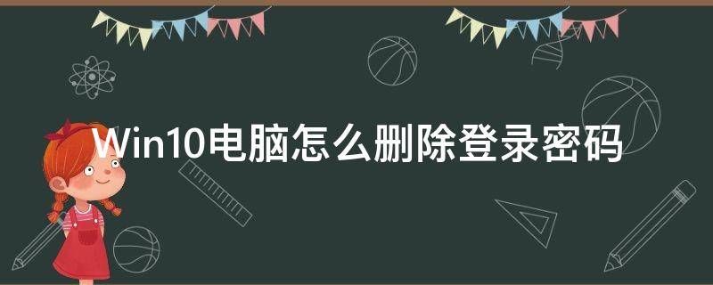 Win10电脑怎么删除登录密码 windows10怎么删除登录密码