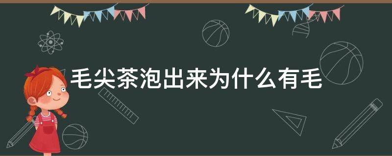 毛尖茶泡出来为什么有毛（毛尖都有很多茶毛么）