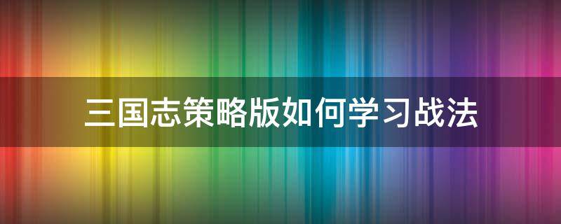 三国志策略版如何学习战法 三国志战略版战法教学