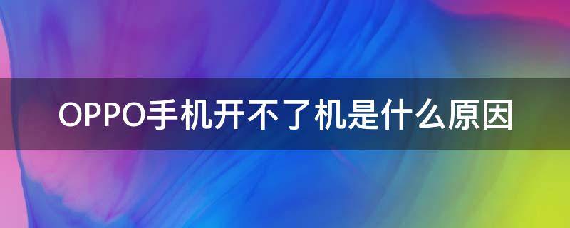 OPPO手机开不了机是什么原因 OPPO手机开不了机是怎么回事