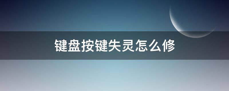 键盘按键失灵怎么修 机械键盘按键失灵怎么修