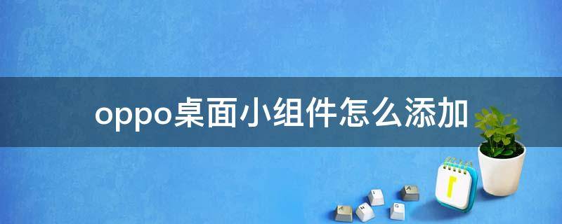 oppo桌面小组件怎么添加 OPPO添加桌面小部件