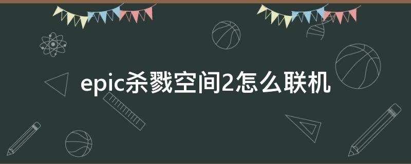 epic杀戮空间2怎么联机（epic杀戮空间2打不开）