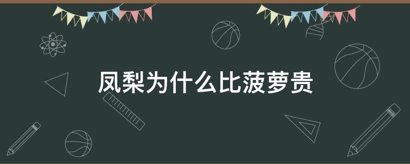 鳳梨為什么比菠蘿貴 鳳梨為啥比菠蘿貴