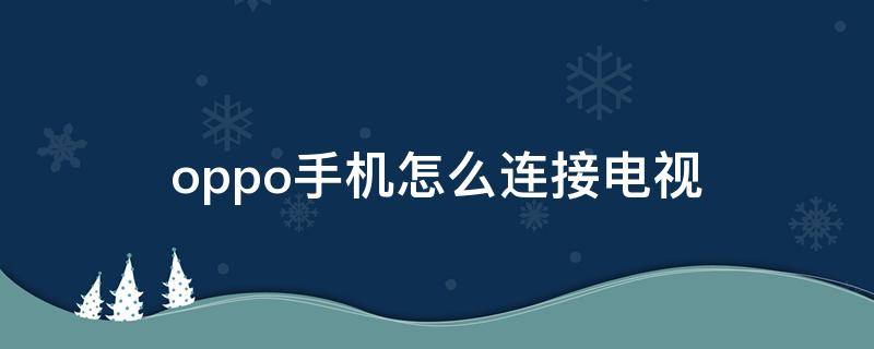 oppo手机怎么连接电视（oppo手机怎么连接电视机）