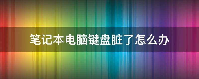 笔记本电脑键盘脏了怎么办 笔记本键盘脏了怎么处理